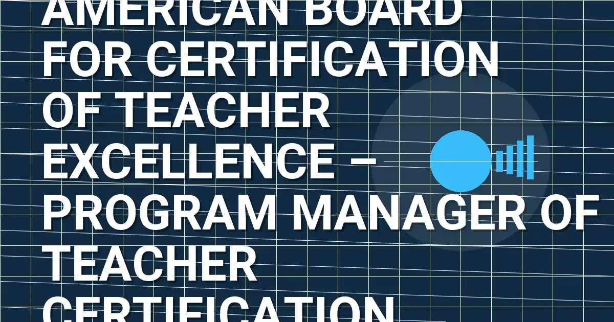 American Board for Certification of Teacher Excellence – Program Manager of Teacher Certification
