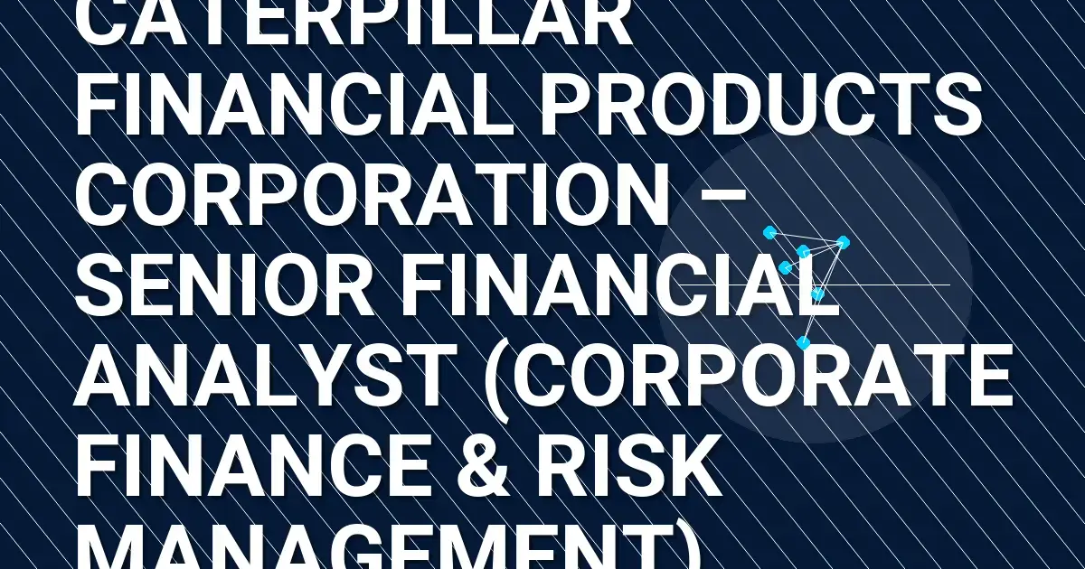 Caterpillar Financial Products Corporation – Senior Financial Analyst (Corporate Finance & Risk Management)