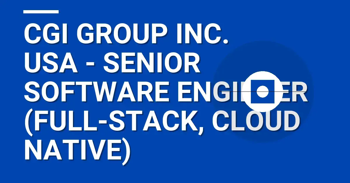 CGI Group Inc. USA - Senior Software Engineer (Full-Stack, Cloud Native)