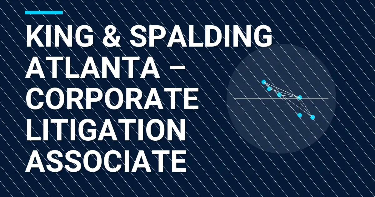King & Spalding Atlanta – Corporate Litigation Associate