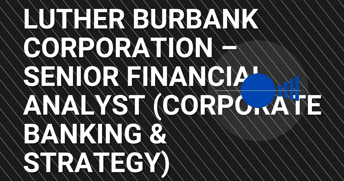 Luther Burbank Corporation – Senior Financial Analyst (Corporate Banking & Strategy)