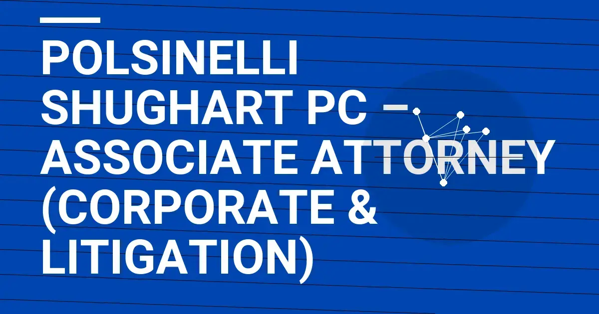 Polsinelli Shughart PC – Associate Attorney (Corporate & Litigation)