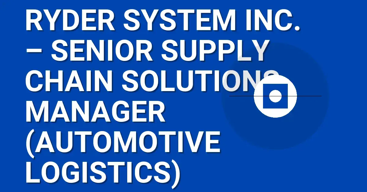 Ryder System Inc. – Senior Supply Chain Solutions Manager (Automotive Logistics)