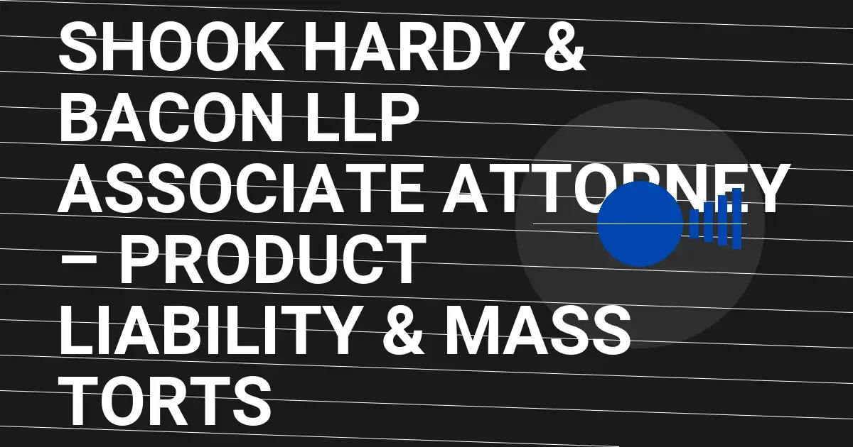 Shook Hardy & Bacon LLP Associate Attorney – Product Liability & Mass Torts