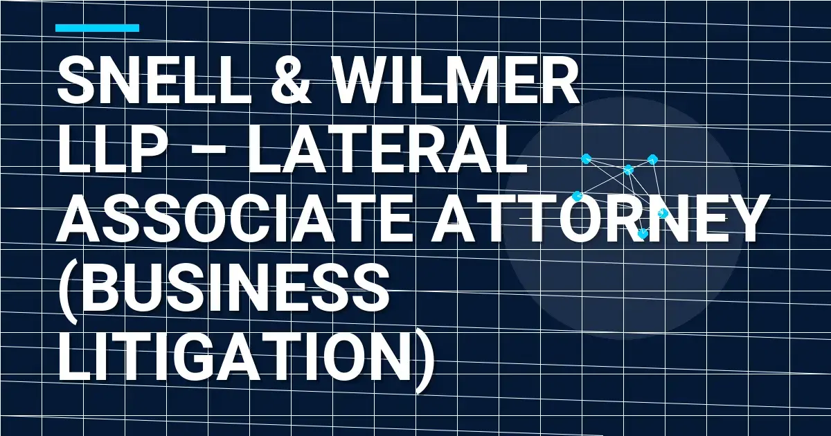 Snell & Wilmer LLP – Lateral Associate Attorney (Business Litigation)