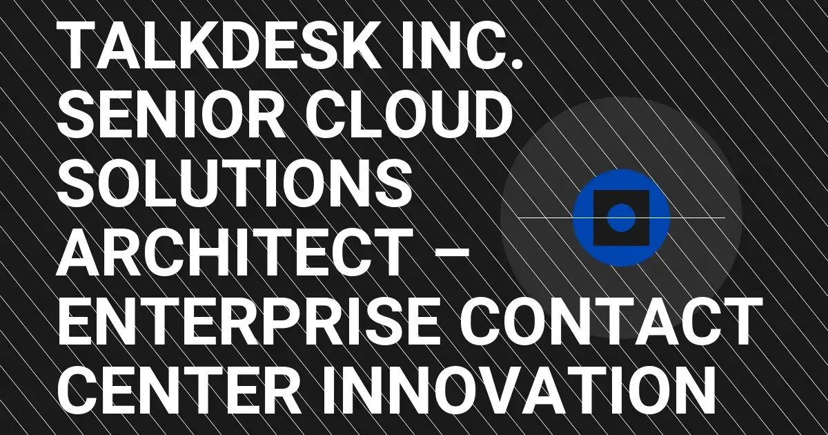 Talkdesk Inc. Senior Cloud Solutions Architect – Enterprise Contact Center Innovation